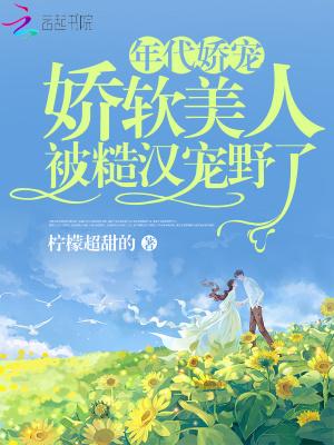 娇软美人被糙汉宠野了免费阅读